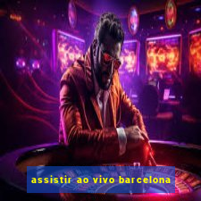 assistir ao vivo barcelona